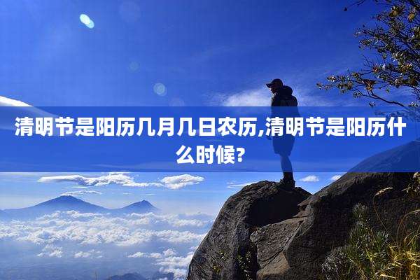 清明节是阳历几月几日农历,清明节是阳历什么时候?