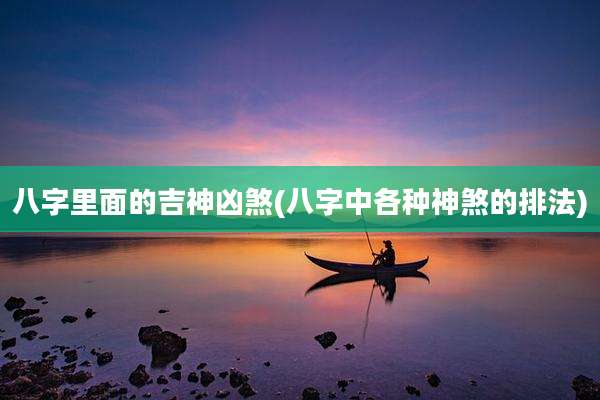 八字里面的吉神凶煞(八字中各种神煞的排法)