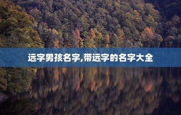 远字男孩名字,带远字的名字大全