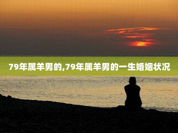 79年属羊男的,79年属羊男的一生婚姻状况