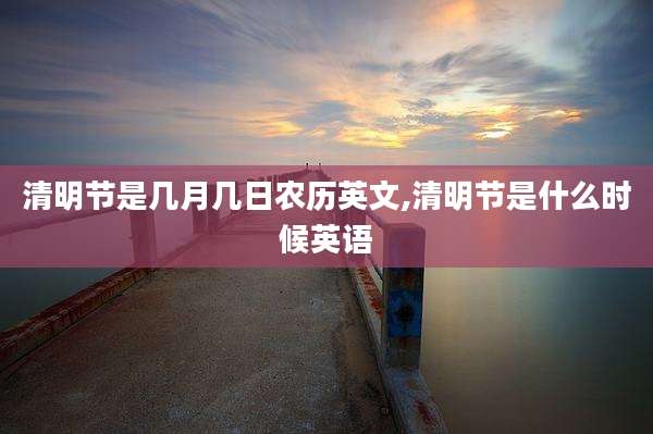 清明节是几月几日农历英文,清明节是什么时候英语