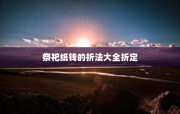祭祀纸钱的折法大全折定