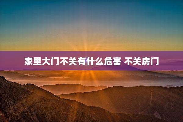家里大门不关有什么危害 不关房门