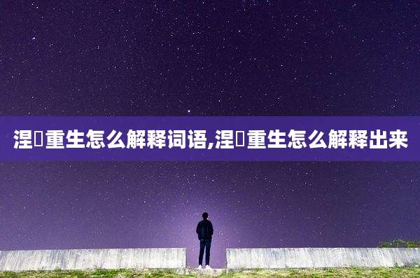 涅槃重生怎么解释词语,涅槃重生怎么解释出来