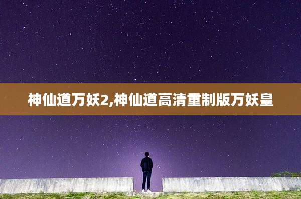 神仙道万妖2,神仙道高清重制版万妖皇