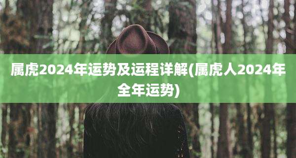 属虎2024年运势及运程详解(属虎人2024年全年运势)