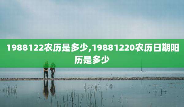 1988122农历是多少,19881220农历日期阳历是多少