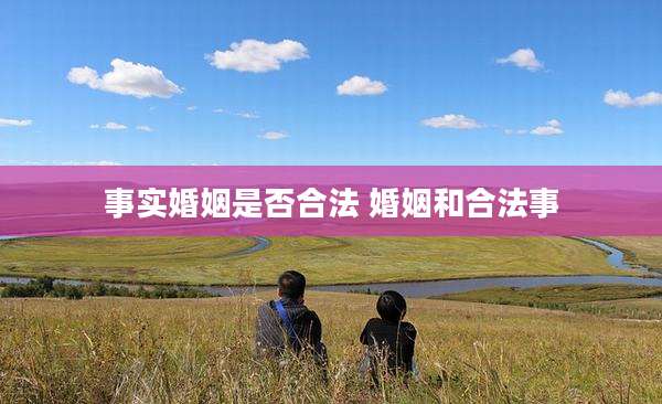 事实婚姻是否合法 婚姻和合法事