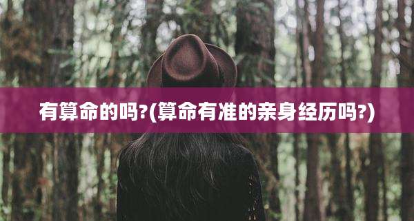 有算命的吗?(算命有准的亲身经历吗?)