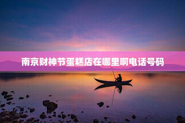 南京财神节蛋糕店在哪里啊电话号码