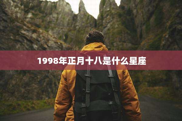 1998年正月十八是什么星座