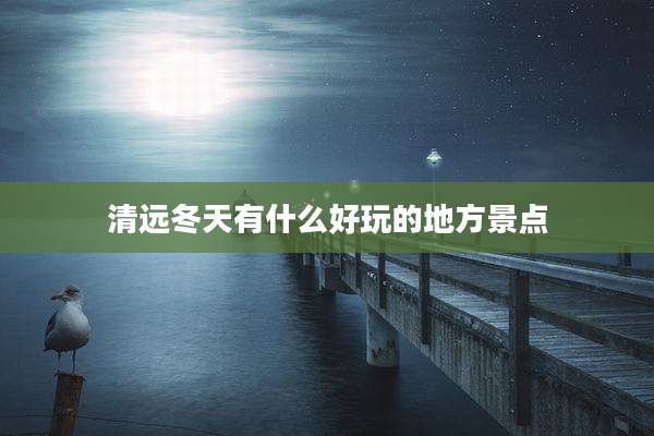 清远冬天有什么好玩的地方景点
