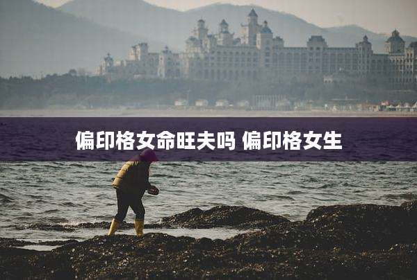 偏印格女命旺夫吗 偏印格女生