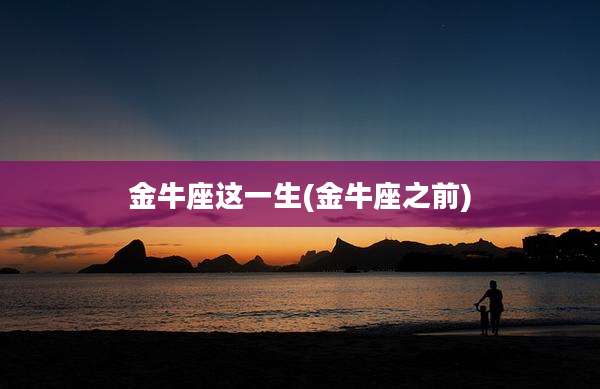 金牛座这一生(金牛座之前)