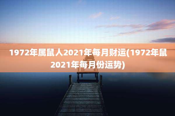 1972年属鼠人2021年每月财运(1972年鼠2021年每月份运势)