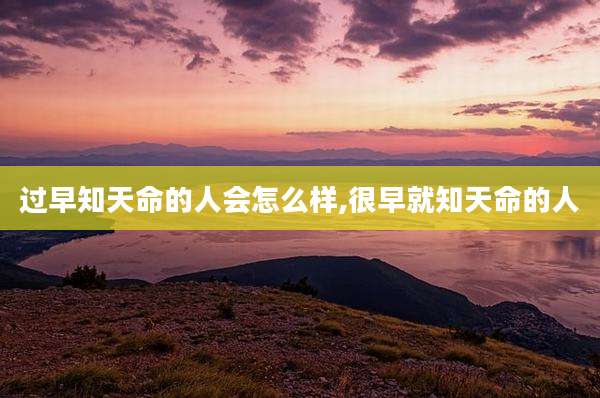 过早知天命的人会怎么样,很早就知天命的人
