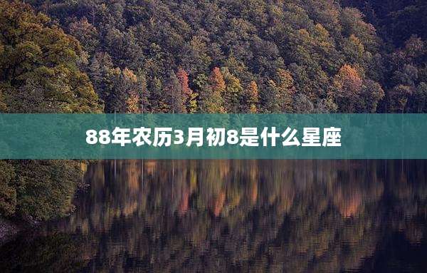 88年农历3月初8是什么星座