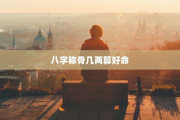 八字称骨几两算好命