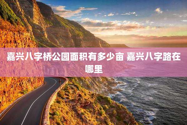 嘉兴八字桥公园面积有多少亩 嘉兴八字路在哪里