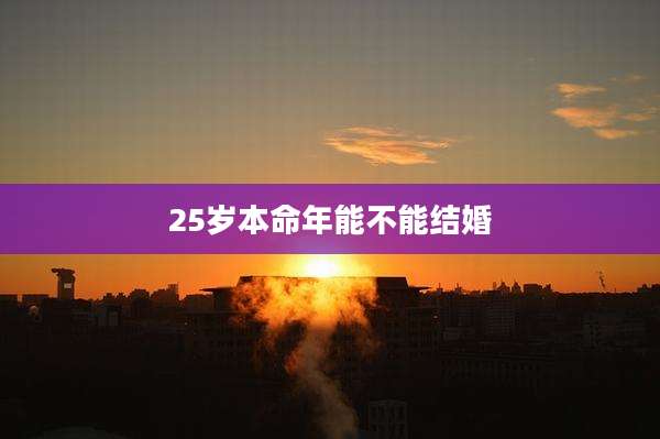 25岁本命年能不能结婚
