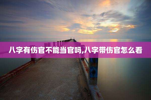 八字有伤官不能当官吗,八字带伤官怎么看