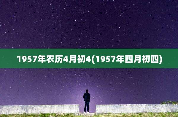 1957年农历4月初4(1957年四月初四)
