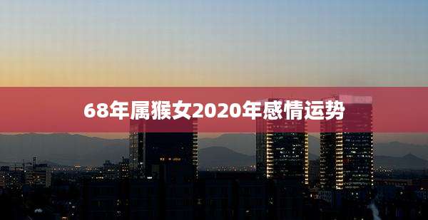 68年属猴女2020年感情运势