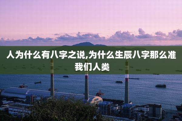 人为什么有八字之说,为什么生辰八字那么准 我们人类