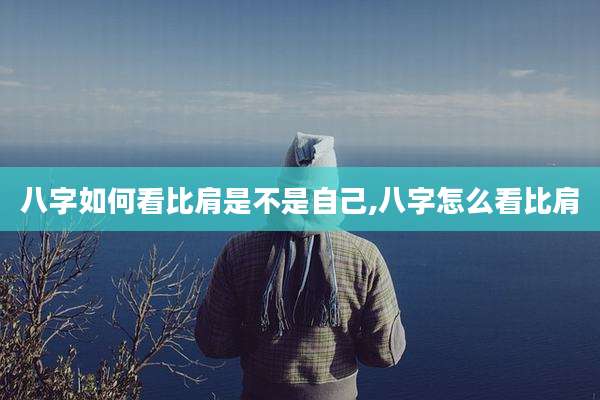 八字如何看比肩是不是自己,八字怎么看比肩