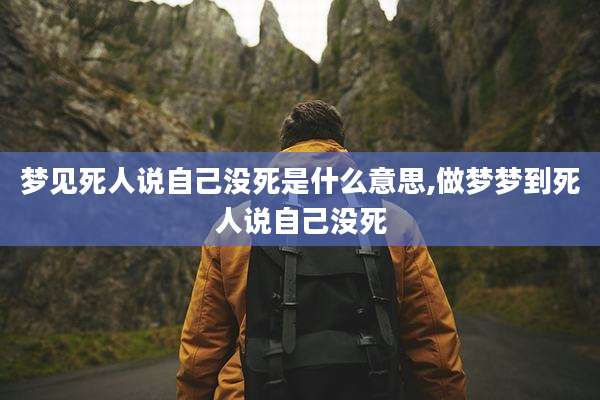 梦见死人说自己没死是什么意思,做梦梦到死人说自己没死