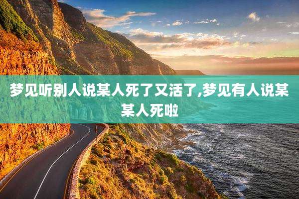 梦见听别人说某人死了又活了,梦见有人说某某人死啦