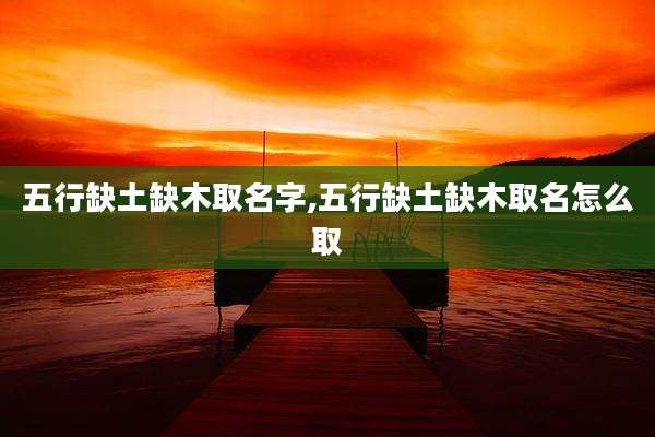 五行缺土缺木取名字,五行缺土缺木取名怎么取