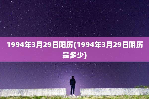1994年3月29日阳历(1994年3月29日阴历是多少)