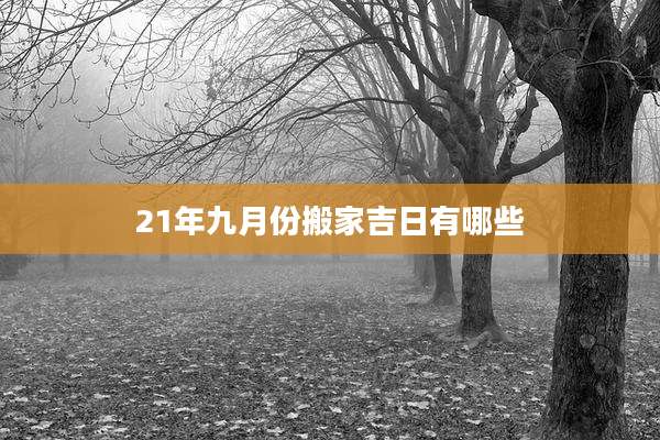21年九月份搬家吉日有哪些