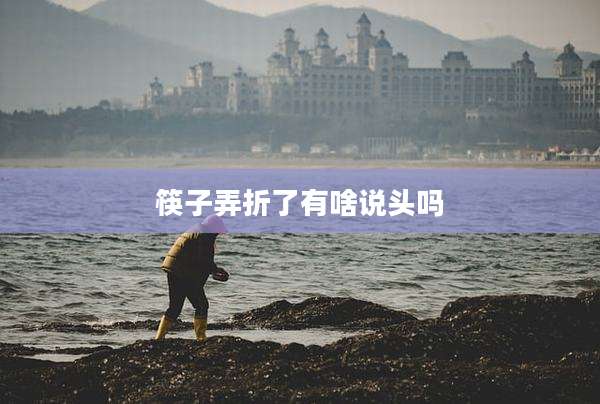 筷子弄折了有啥说头吗
