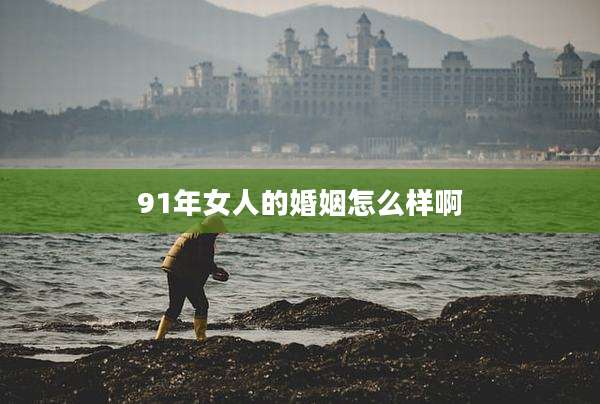 91年女人的婚姻怎么样啊