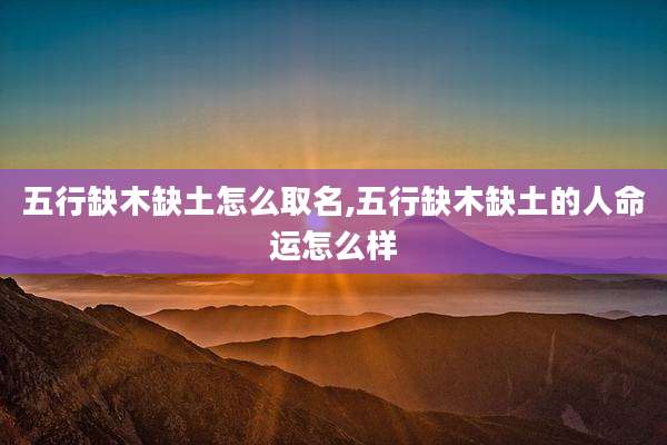 五行缺木缺土怎么取名,五行缺木缺土的人命运怎么样