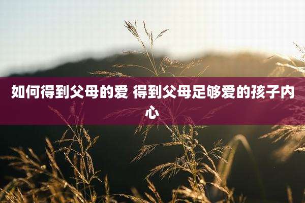 如何得到父母的爱 得到父母足够爱的孩子内心