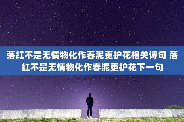 落红不是无情物化作春泥更护花相关诗句 落红不是无情物化作春泥更护花下一句