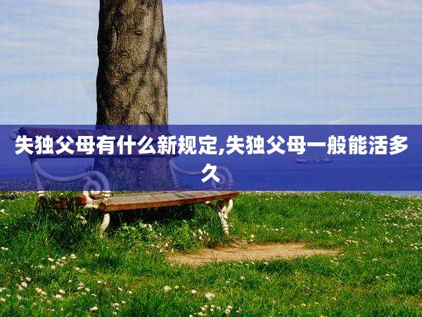 失独父母有什么新规定,失独父母一般能活多久