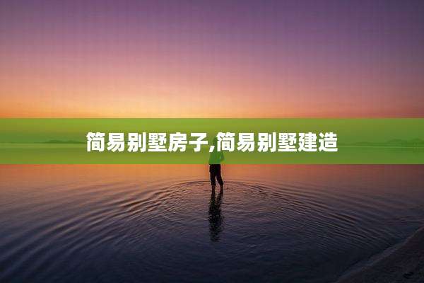简易别墅房子,简易别墅建造
