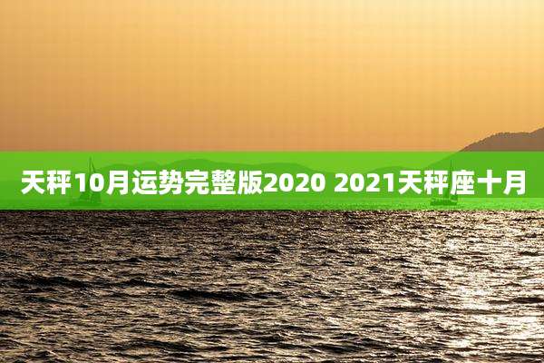 天秤10月运势完整版2020 2021天秤座十月