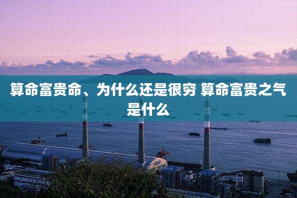 算命富贵命、为什么还是很穷 算命富贵之气是什么