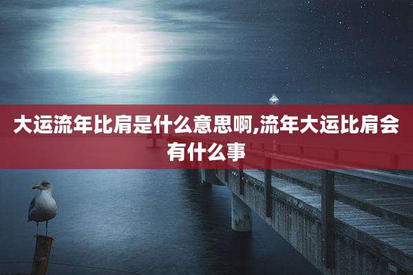 大运流年比肩是什么意思啊,流年大运比肩会有什么事