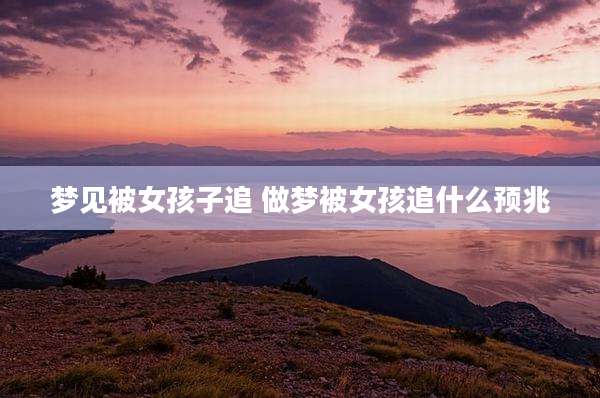 梦见被女孩子追 做梦被女孩追什么预兆