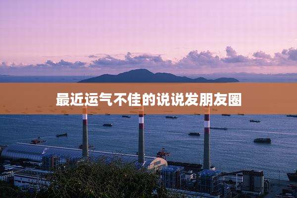 最近运气不佳的说说发朋友圈