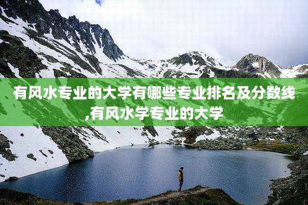 有风水专业的大学有哪些专业排名及分数线,有风水学专业的大学