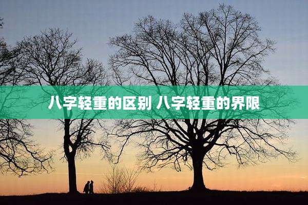 八字轻重的区别 八字轻重的界限
