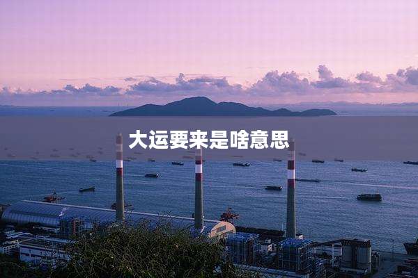 大运要来是啥意思