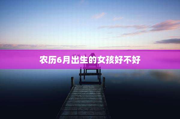 农历6月出生的女孩好不好